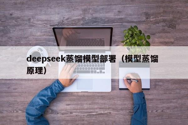 deepseek蒸馏模型部署（模型蒸馏 原理）