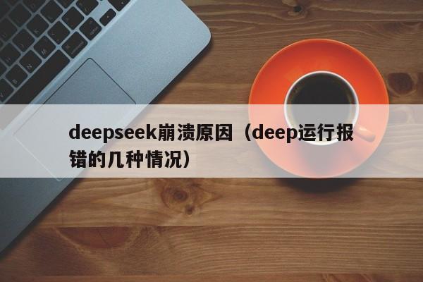 deepseek崩溃原因（deep运行报错的几种情况）