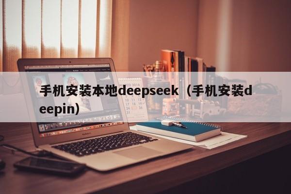 手机安装本地deepseek（手机安装deepin）