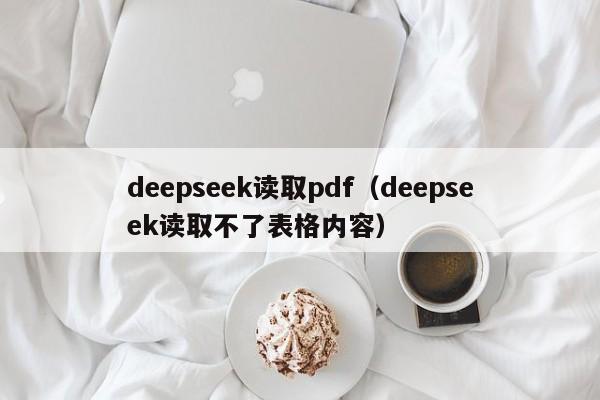 deepseek读取pdf（deepseek读取不了表格内容）