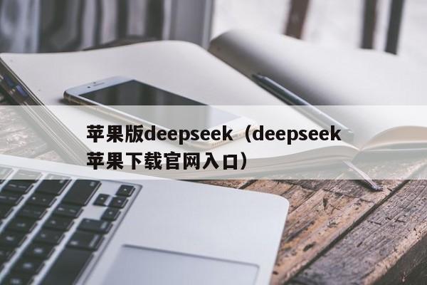 苹果版deepseek（deepseek苹果下载官网入口）