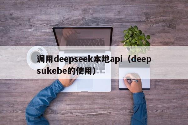 调用deepseek本地api（deepsukebe的使用）