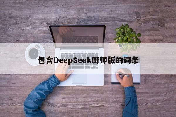 包含DeepSeek厨师版的词条