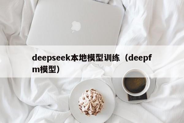 deepseek本地模型训练（deepfm模型）