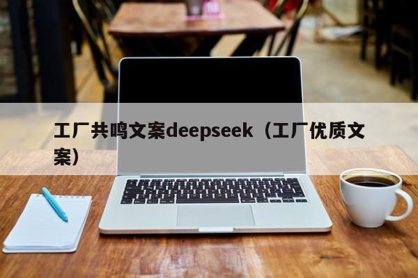 工厂共鸣文案deepseek（工厂优质文案）