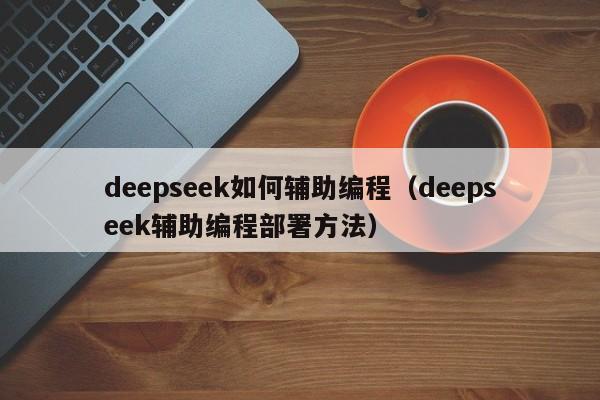 deepseek如何辅助编程（deepseek辅助编程部署方法）