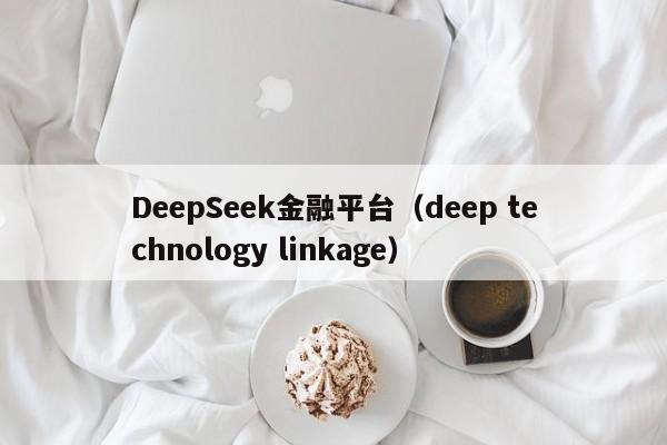 DeepSeek金融平台（deep technology linkage）