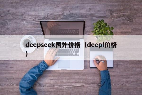 deepseek国外价格（deepl价格）