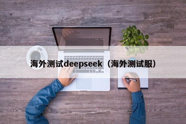 海外测试deepseek（海外测试服）