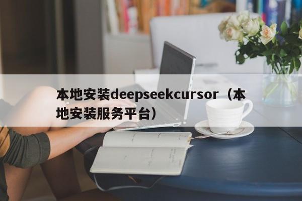 本地安装deepseekcursor（本地安装服务平台）