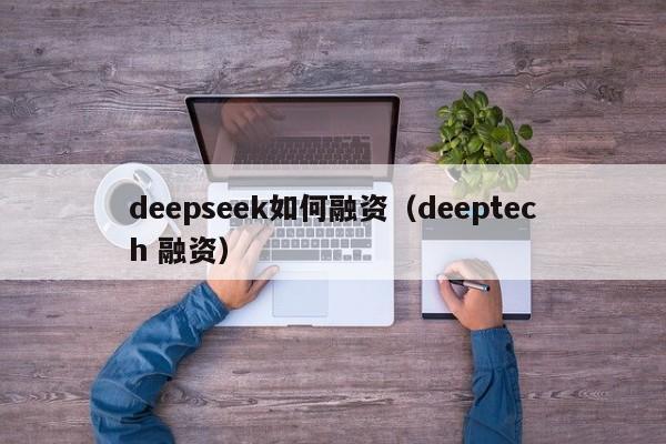 deepseek如何融资（deeptech 融资）