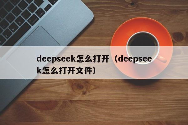 deepseek怎么打开（deepseek怎么打开文件）