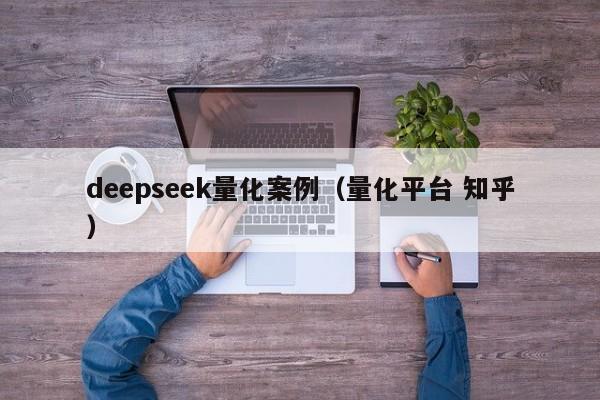 deepseek量化案例（量化平台 知乎）