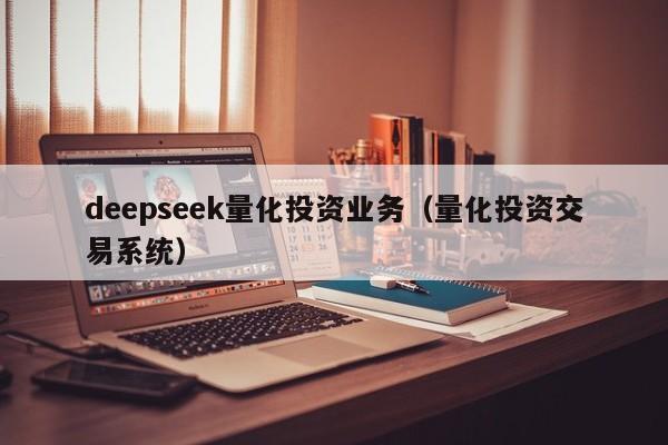 deepseek量化投资业务（量化投资交易系统）