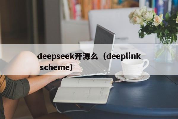 deepseek开源么（deeplink scheme）