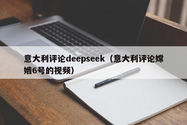 意大利评论deepseek（意大利评论嫦娥6号的视频）