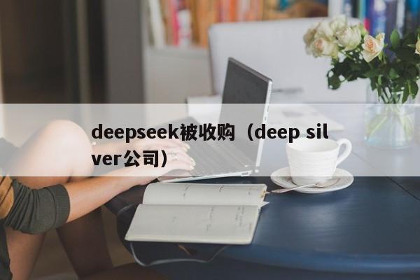 deepseek被收购（deep silver公司）