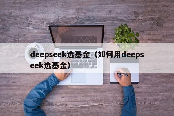 deepseek选基金（如何用deepseek选基金）