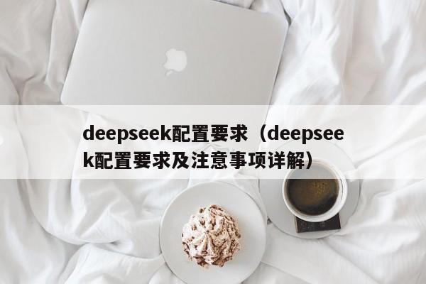 deepseek配置要求（deepseek配置要求及注意事项详解）