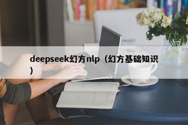 deepseek幻方nlp（幻方基础知识）