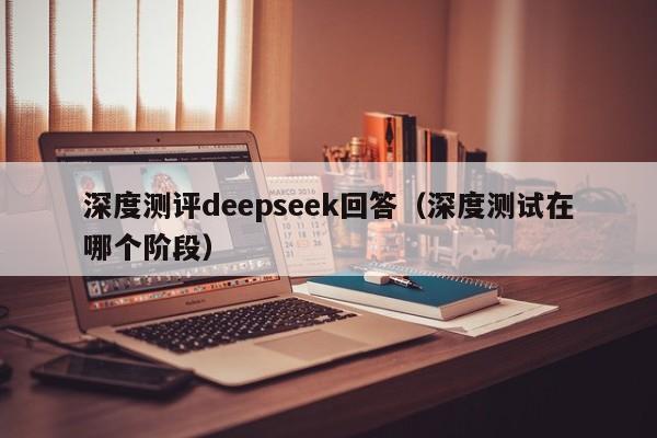 深度测评deepseek回答（深度测试在哪个阶段）
