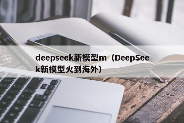 deepseek新模型m（DeepSeek新模型火到海外）