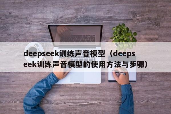 deepseek训练声音模型（deepseek训练声音模型的使用方法与步骤）