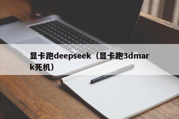 显卡跑deepseek（显卡跑3dmark死机）