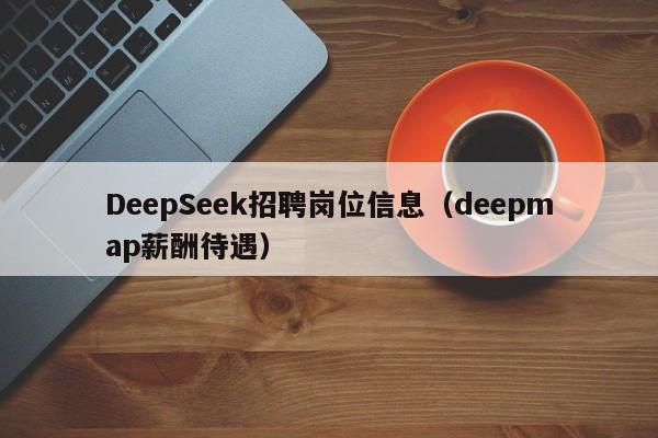 DeepSeek招聘岗位信息（deepmap薪酬待遇）