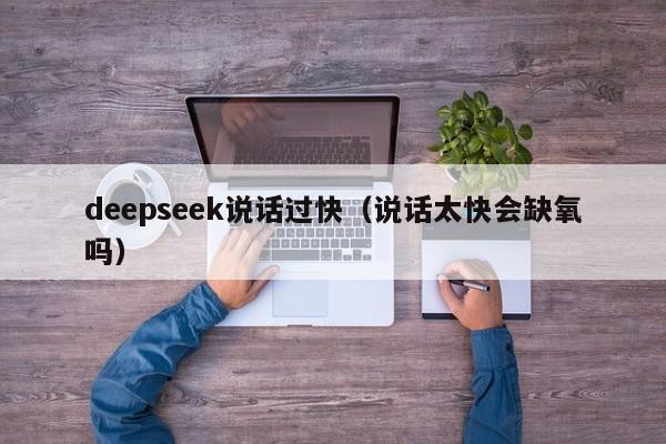 deepseek说话过快（说话太快会缺氧吗）