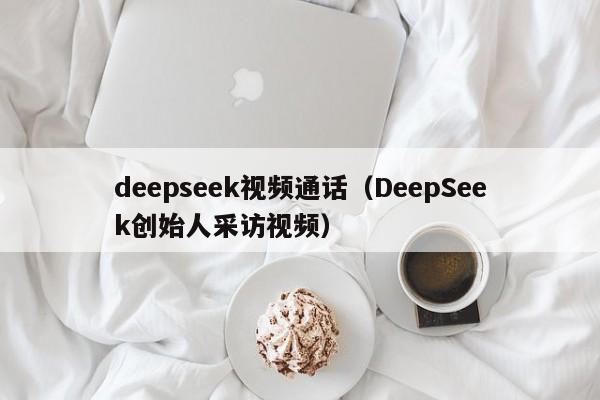 deepseek视频通话（DeepSeek创始人采访视频）