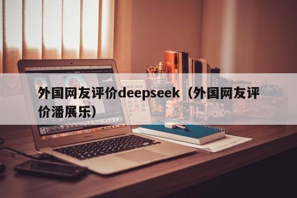 外国网友评价deepseek（外国网友评价潘展乐）