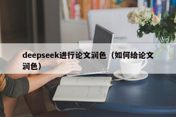 deepseek进行论文润色（如何给论文润色）