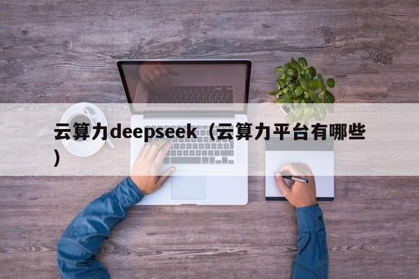 云算力deepseek（云算力平台有哪些）