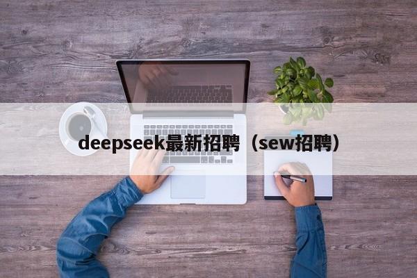 deepseek最新招聘（sew招聘）