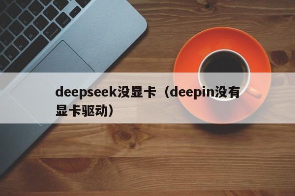 deepseek没显卡（deepin没有显卡驱动）