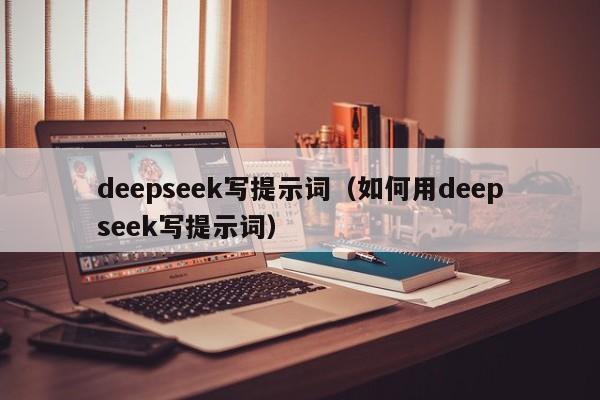 deepseek写提示词（如何用deepseek写提示词）