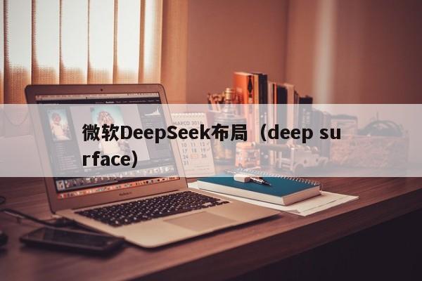 微软DeepSeek布局（deep surface）