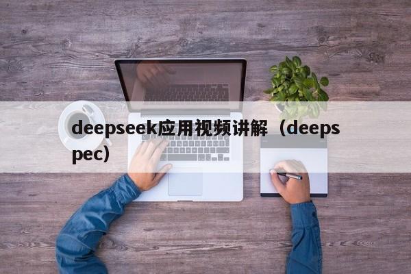 deepseek应用视频讲解（deepspec）