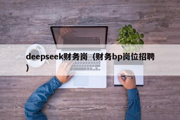 deepseek财务岗（财务bp岗位招聘）