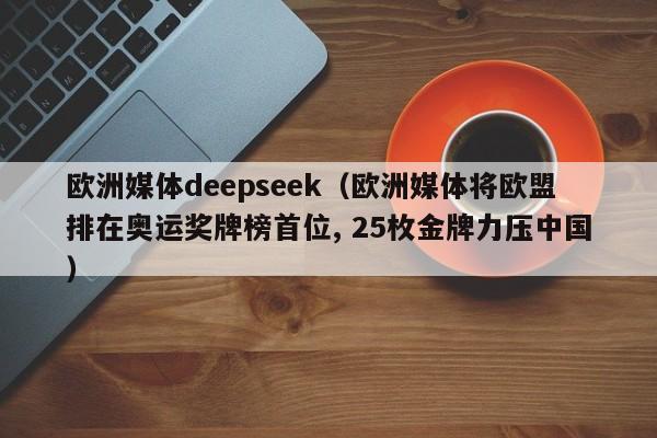 欧洲媒体deepseek（欧洲媒体将欧盟排在奥运奖牌榜首位, 25枚金牌力压中国）