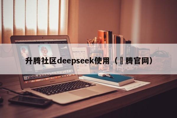 升腾社区deepseek使用（昇腾官网）