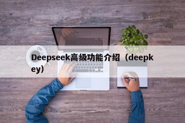 Deepseek高级功能介绍（deepkey）