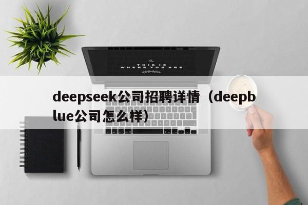 deepseek公司招聘详情（deepblue公司怎么样）