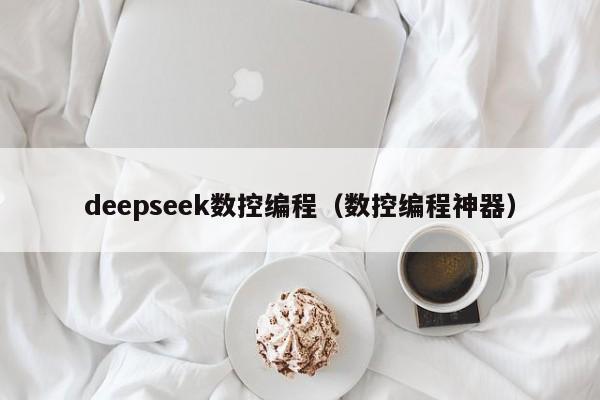 deepseek数控编程（数控编程神器）