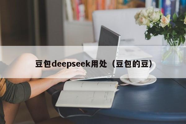 豆包deepseek用处（豆包的豆）