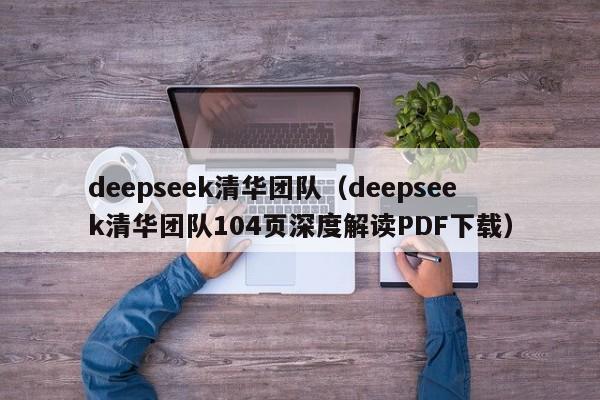 deepseek清华团队（deepseek清华团队104页深度解读PDF下载）