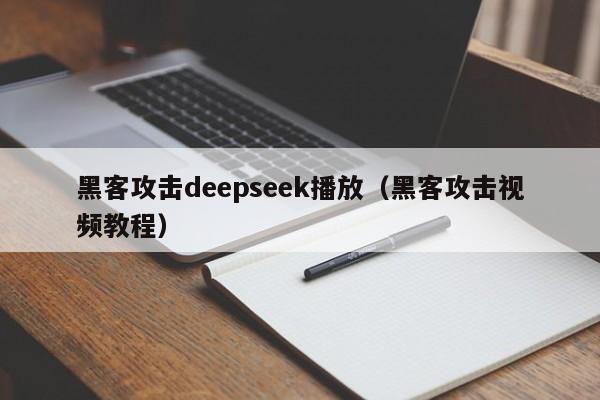 黑客攻击deepseek播放（黑客攻击视频教程）