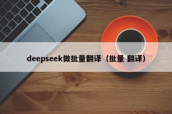 deepseek做批量翻译（批量 翻译）