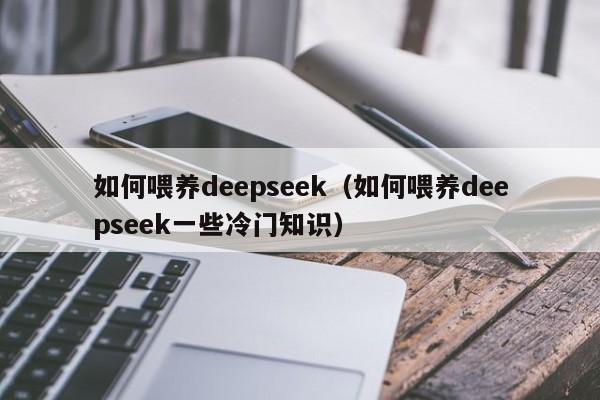 如何喂养deepseek（如何喂养deepseek一些冷门知识）